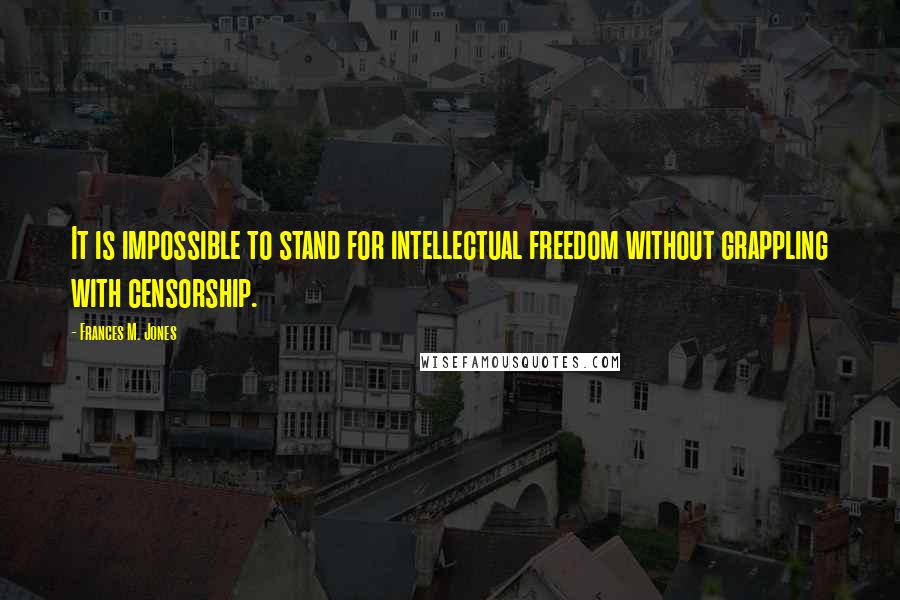 Frances M. Jones Quotes: It is impossible to stand for intellectual freedom without grappling with censorship.