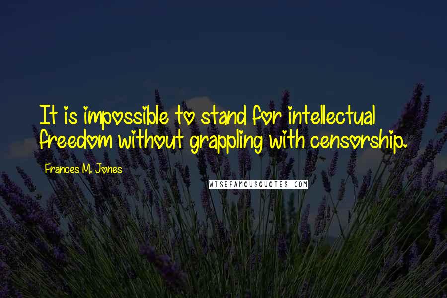 Frances M. Jones Quotes: It is impossible to stand for intellectual freedom without grappling with censorship.