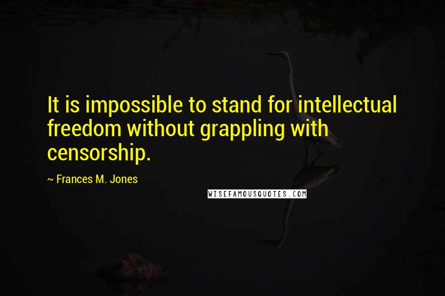 Frances M. Jones Quotes: It is impossible to stand for intellectual freedom without grappling with censorship.