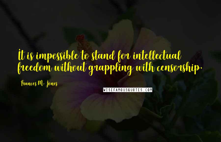 Frances M. Jones Quotes: It is impossible to stand for intellectual freedom without grappling with censorship.