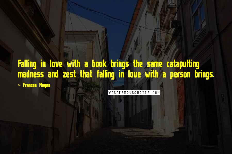Frances Mayes Quotes: Falling in love with a book brings the same catapulting madness and zest that falling in love with a person brings.