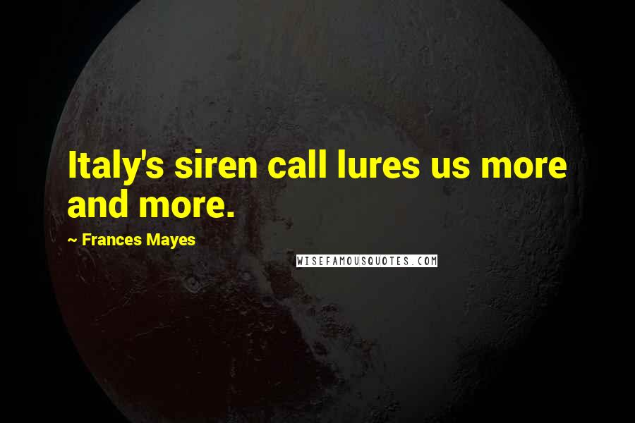 Frances Mayes Quotes: Italy's siren call lures us more and more.