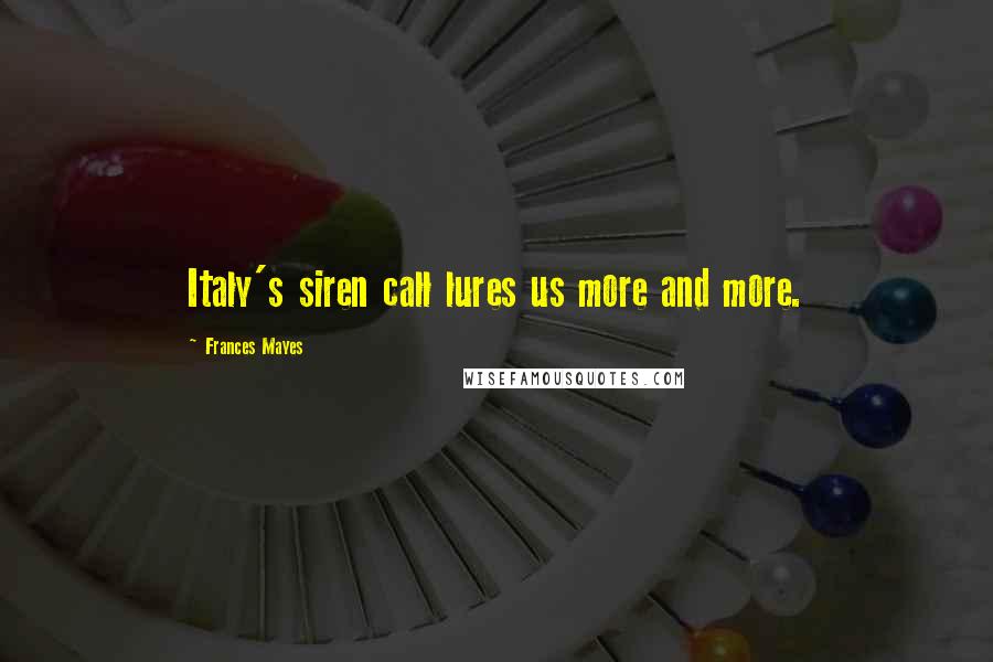 Frances Mayes Quotes: Italy's siren call lures us more and more.