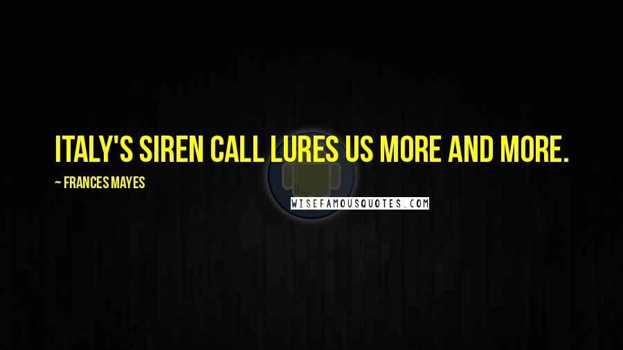 Frances Mayes Quotes: Italy's siren call lures us more and more.
