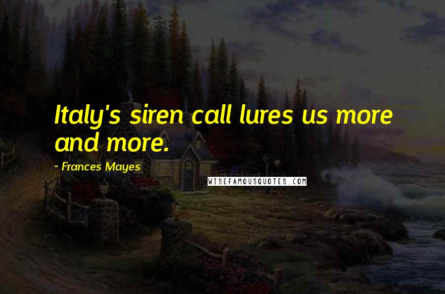 Frances Mayes Quotes: Italy's siren call lures us more and more.