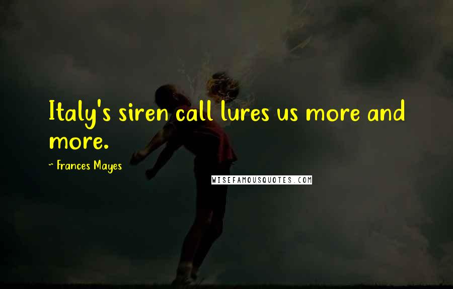 Frances Mayes Quotes: Italy's siren call lures us more and more.