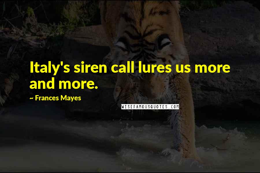 Frances Mayes Quotes: Italy's siren call lures us more and more.