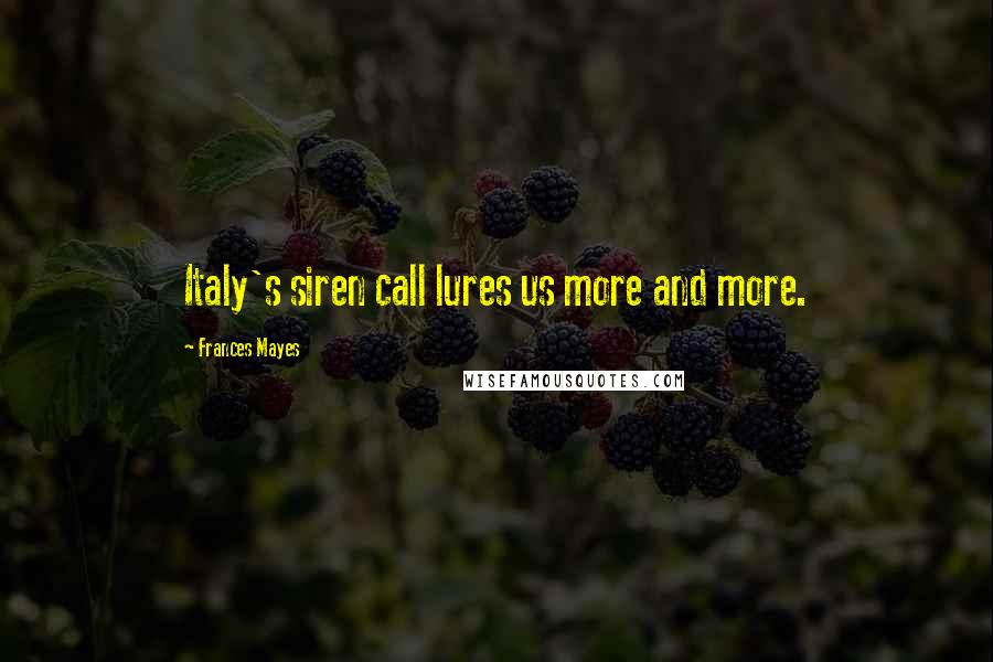 Frances Mayes Quotes: Italy's siren call lures us more and more.