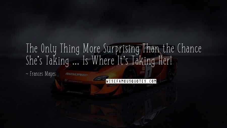 Frances Mayes Quotes: The Only Thing More Surprising Than the Chance She's Taking ... Is Where It's Taking Her!