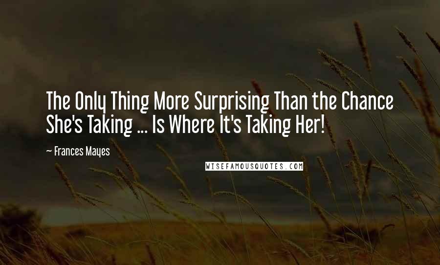 Frances Mayes Quotes: The Only Thing More Surprising Than the Chance She's Taking ... Is Where It's Taking Her!