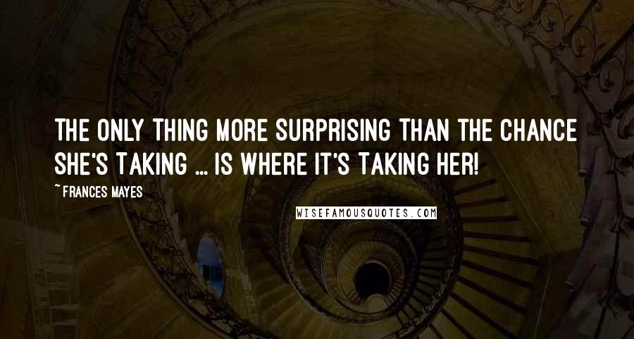 Frances Mayes Quotes: The Only Thing More Surprising Than the Chance She's Taking ... Is Where It's Taking Her!