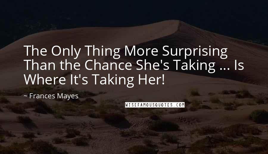 Frances Mayes Quotes: The Only Thing More Surprising Than the Chance She's Taking ... Is Where It's Taking Her!