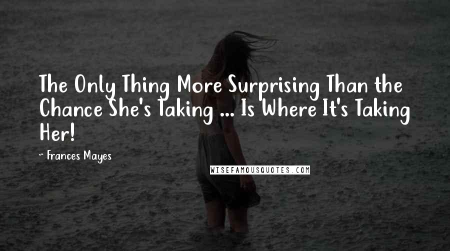 Frances Mayes Quotes: The Only Thing More Surprising Than the Chance She's Taking ... Is Where It's Taking Her!