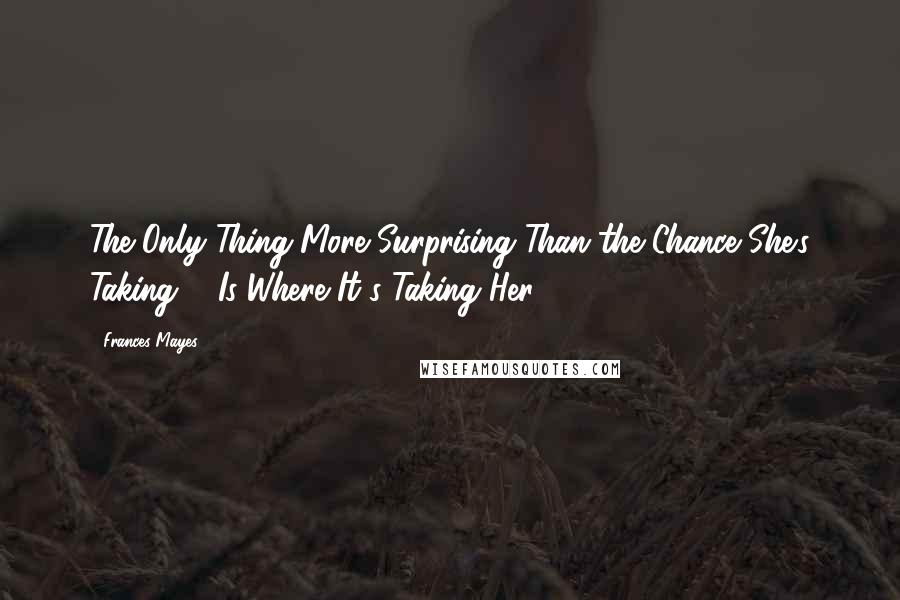 Frances Mayes Quotes: The Only Thing More Surprising Than the Chance She's Taking ... Is Where It's Taking Her!