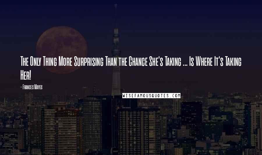 Frances Mayes Quotes: The Only Thing More Surprising Than the Chance She's Taking ... Is Where It's Taking Her!