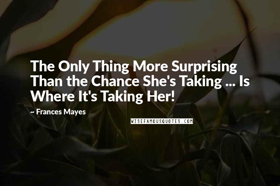 Frances Mayes Quotes: The Only Thing More Surprising Than the Chance She's Taking ... Is Where It's Taking Her!