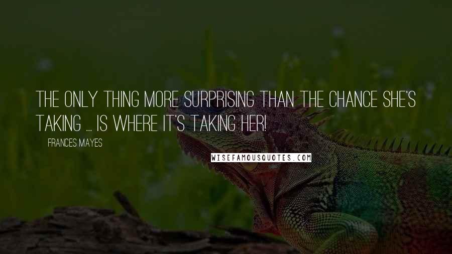 Frances Mayes Quotes: The Only Thing More Surprising Than the Chance She's Taking ... Is Where It's Taking Her!