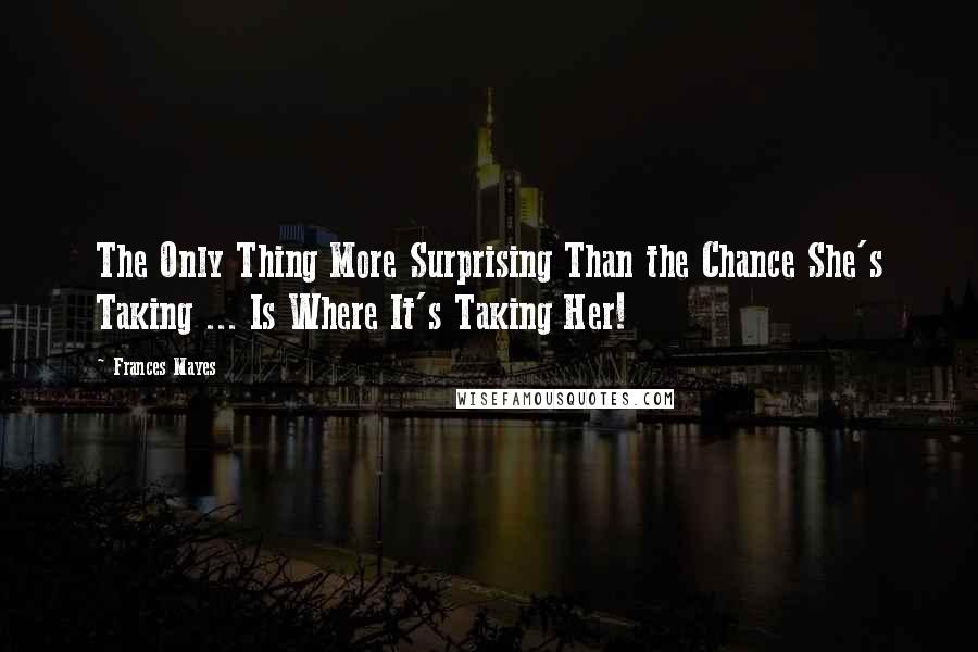 Frances Mayes Quotes: The Only Thing More Surprising Than the Chance She's Taking ... Is Where It's Taking Her!