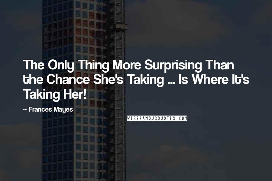 Frances Mayes Quotes: The Only Thing More Surprising Than the Chance She's Taking ... Is Where It's Taking Her!