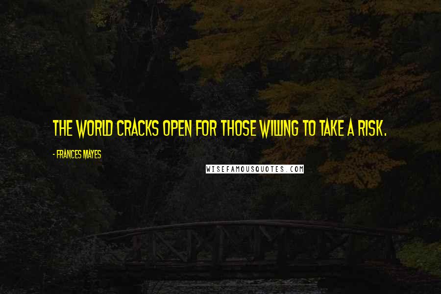 Frances Mayes Quotes: The world cracks open for those willing to take a risk.