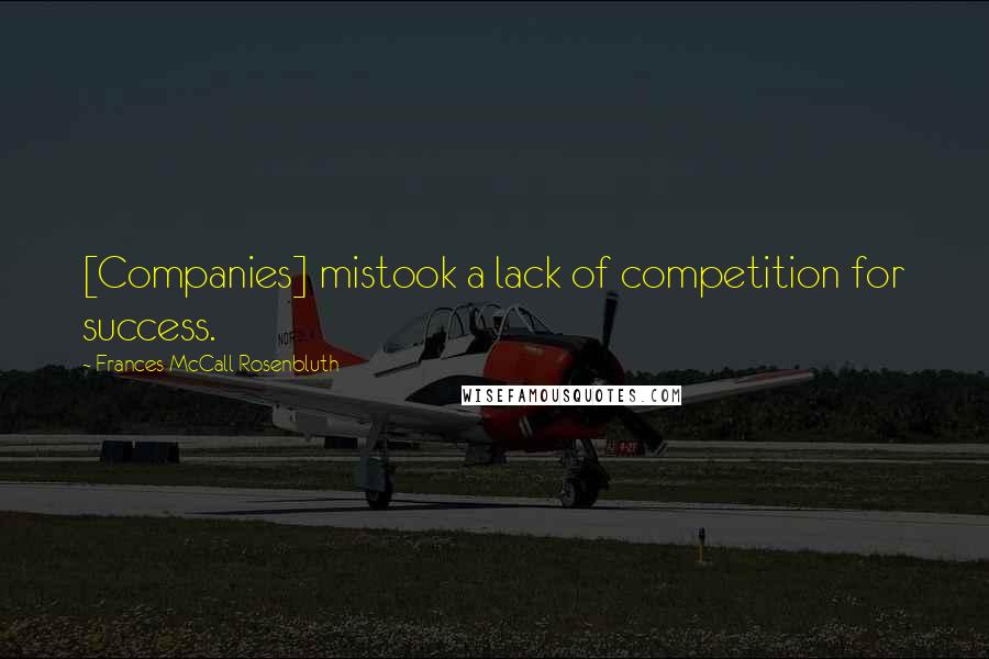 Frances McCall Rosenbluth Quotes: [Companies] mistook a lack of competition for success.