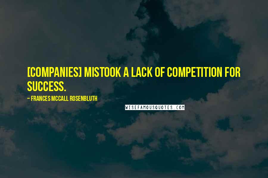 Frances McCall Rosenbluth Quotes: [Companies] mistook a lack of competition for success.