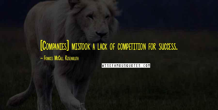 Frances McCall Rosenbluth Quotes: [Companies] mistook a lack of competition for success.