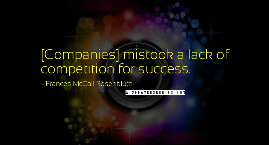 Frances McCall Rosenbluth Quotes: [Companies] mistook a lack of competition for success.