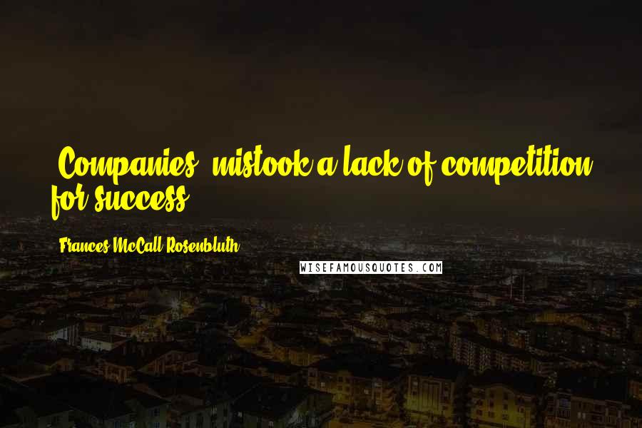 Frances McCall Rosenbluth Quotes: [Companies] mistook a lack of competition for success.