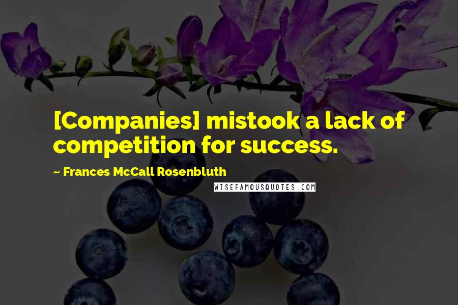 Frances McCall Rosenbluth Quotes: [Companies] mistook a lack of competition for success.