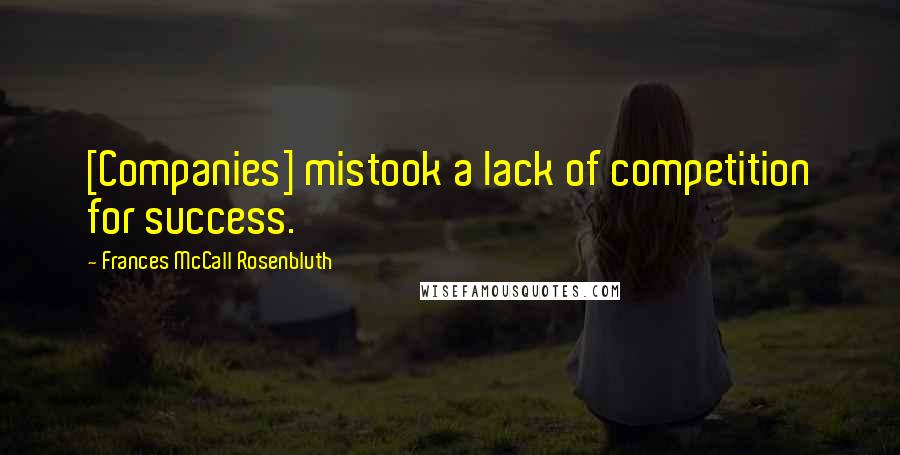 Frances McCall Rosenbluth Quotes: [Companies] mistook a lack of competition for success.
