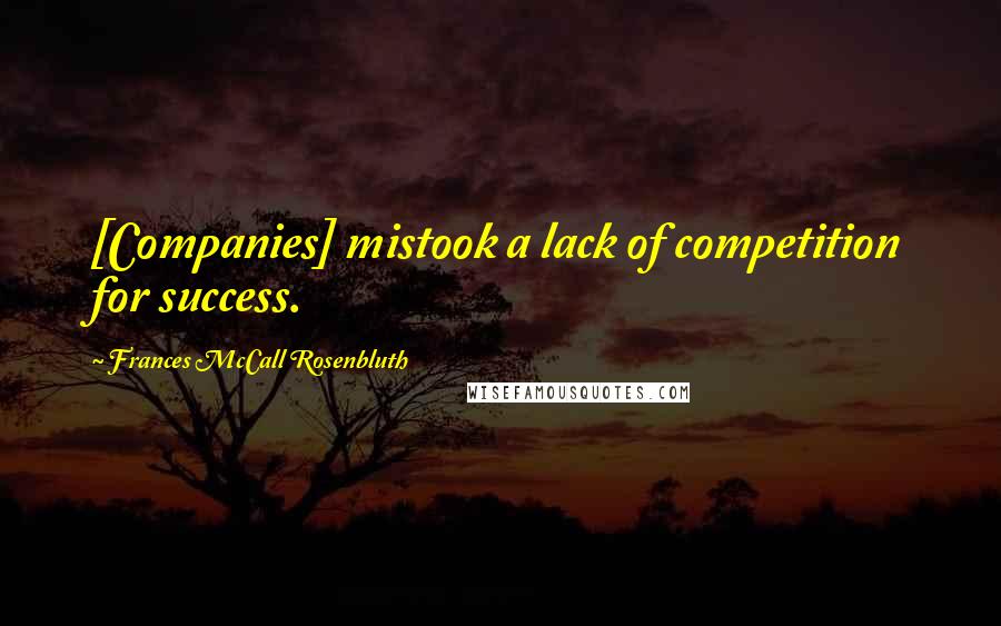 Frances McCall Rosenbluth Quotes: [Companies] mistook a lack of competition for success.