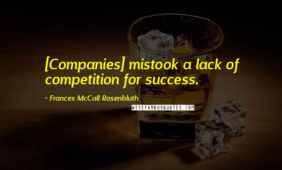 Frances McCall Rosenbluth Quotes: [Companies] mistook a lack of competition for success.