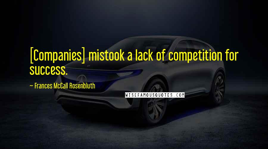 Frances McCall Rosenbluth Quotes: [Companies] mistook a lack of competition for success.