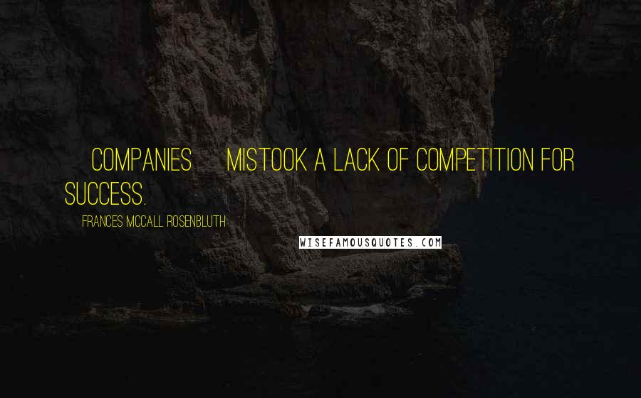 Frances McCall Rosenbluth Quotes: [Companies] mistook a lack of competition for success.