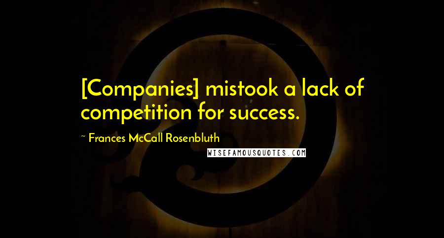 Frances McCall Rosenbluth Quotes: [Companies] mistook a lack of competition for success.