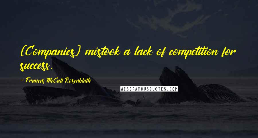 Frances McCall Rosenbluth Quotes: [Companies] mistook a lack of competition for success.