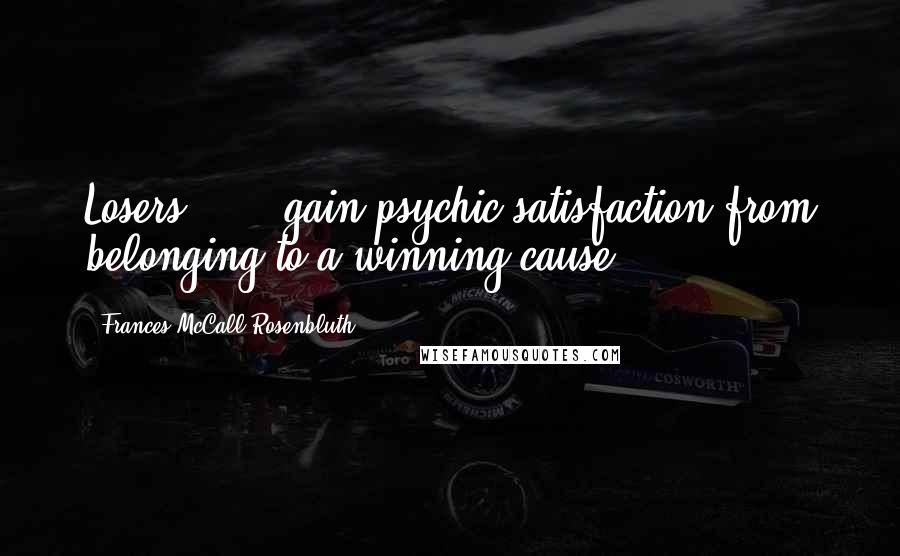 Frances McCall Rosenbluth Quotes: Losers [...] gain psychic satisfaction from belonging to a winning cause.