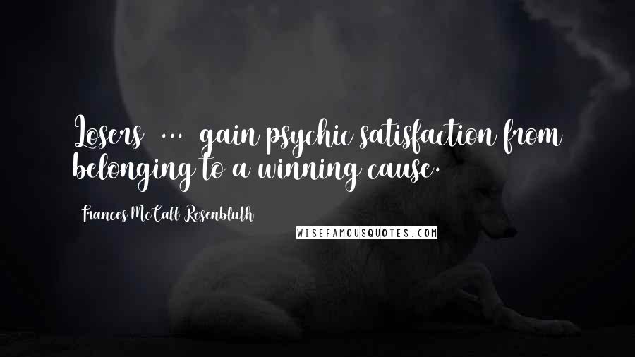 Frances McCall Rosenbluth Quotes: Losers [...] gain psychic satisfaction from belonging to a winning cause.