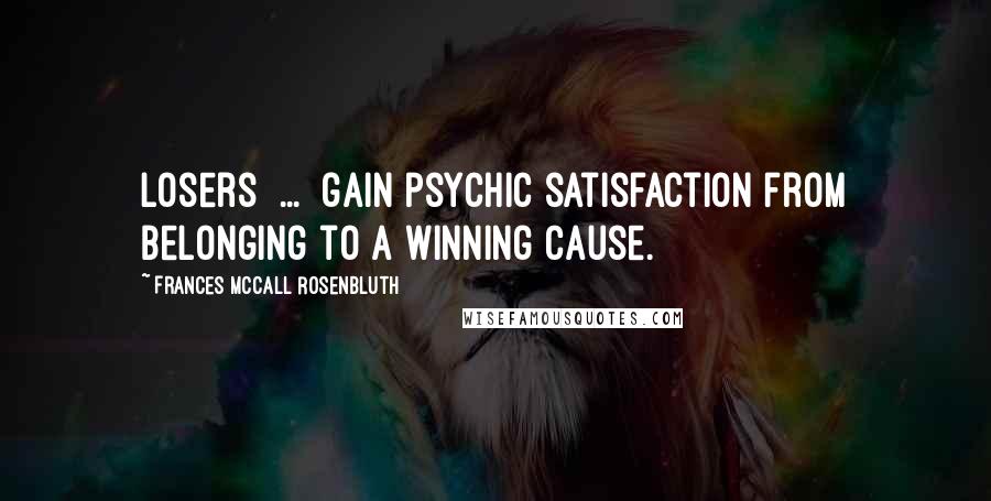 Frances McCall Rosenbluth Quotes: Losers [...] gain psychic satisfaction from belonging to a winning cause.