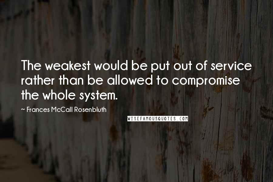 Frances McCall Rosenbluth Quotes: The weakest would be put out of service rather than be allowed to compromise the whole system.