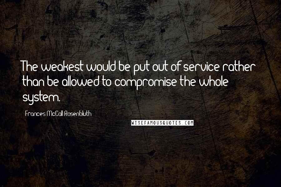 Frances McCall Rosenbluth Quotes: The weakest would be put out of service rather than be allowed to compromise the whole system.