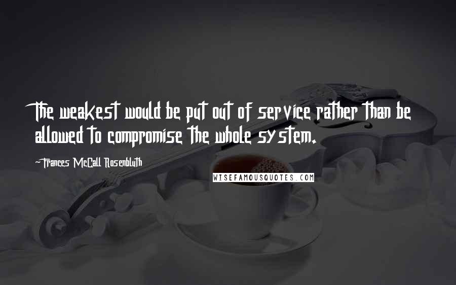 Frances McCall Rosenbluth Quotes: The weakest would be put out of service rather than be allowed to compromise the whole system.