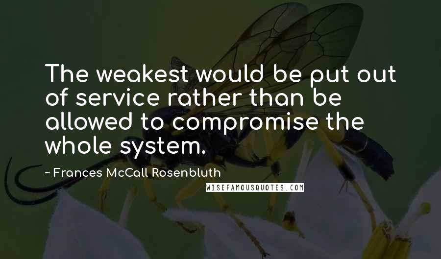 Frances McCall Rosenbluth Quotes: The weakest would be put out of service rather than be allowed to compromise the whole system.