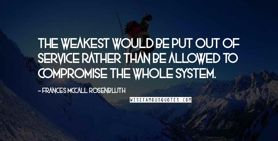 Frances McCall Rosenbluth Quotes: The weakest would be put out of service rather than be allowed to compromise the whole system.