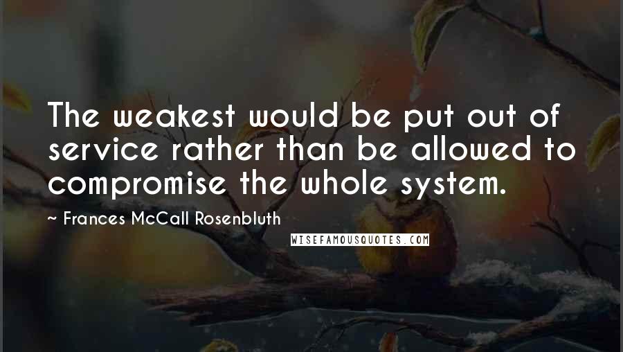 Frances McCall Rosenbluth Quotes: The weakest would be put out of service rather than be allowed to compromise the whole system.