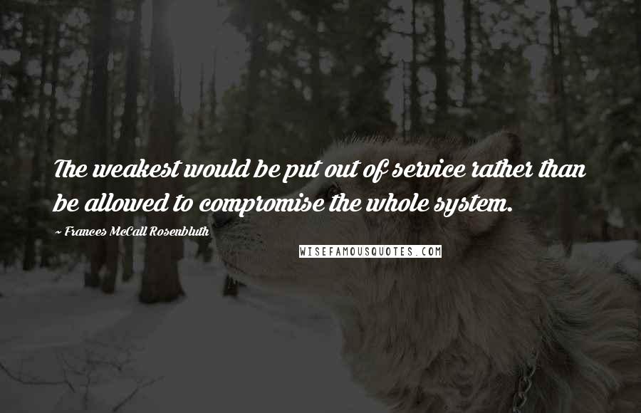 Frances McCall Rosenbluth Quotes: The weakest would be put out of service rather than be allowed to compromise the whole system.