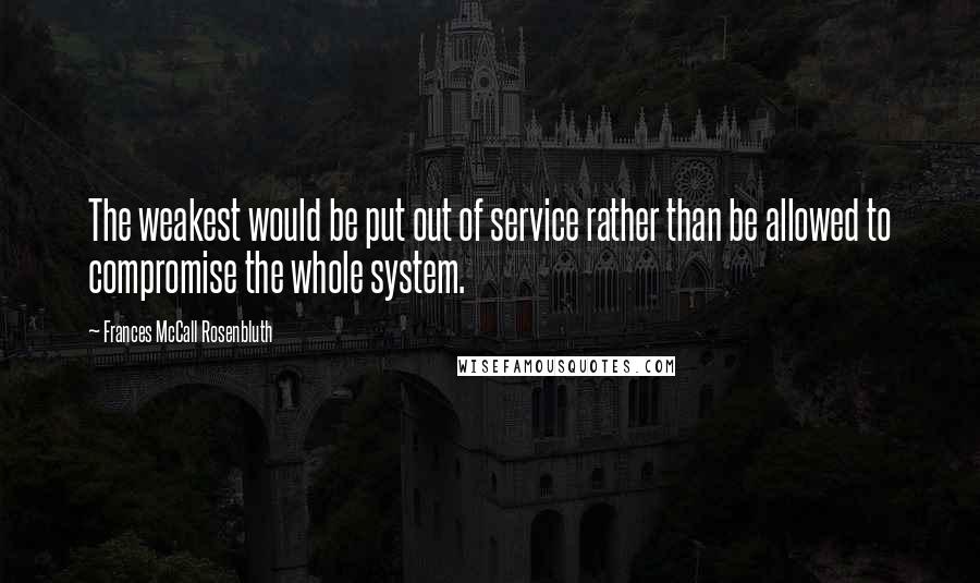 Frances McCall Rosenbluth Quotes: The weakest would be put out of service rather than be allowed to compromise the whole system.