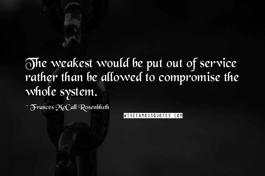 Frances McCall Rosenbluth Quotes: The weakest would be put out of service rather than be allowed to compromise the whole system.