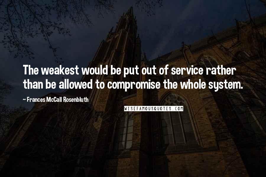 Frances McCall Rosenbluth Quotes: The weakest would be put out of service rather than be allowed to compromise the whole system.